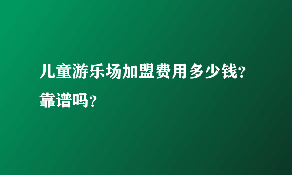 儿童游乐场加盟费用多少钱？靠谱吗？