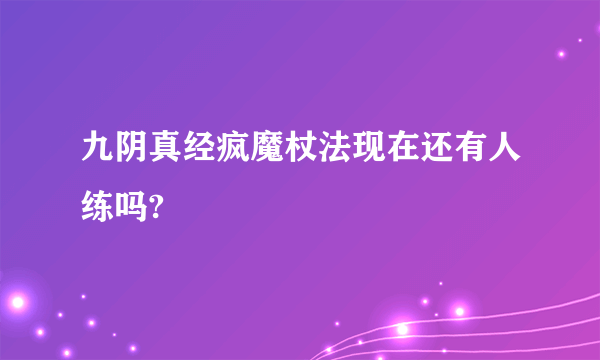 九阴真经疯魔杖法现在还有人练吗?