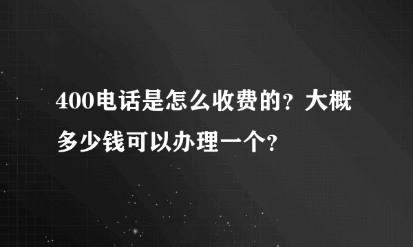 400电话是怎么收费的？大概多少钱可以办理一个？