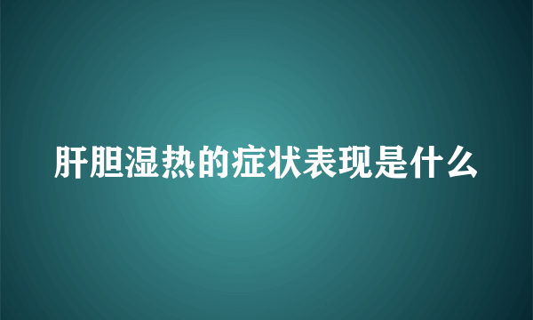 肝胆湿热的症状表现是什么