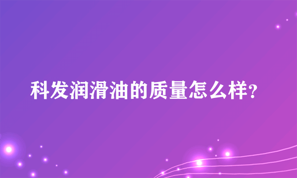 科发润滑油的质量怎么样？