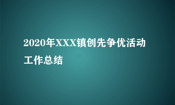 2020年XXX镇创先争优活动工作总结