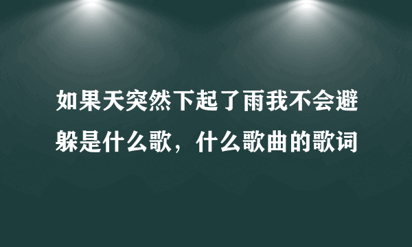 如果天突然下起了雨我不会避躲是什么歌，什么歌曲的歌词