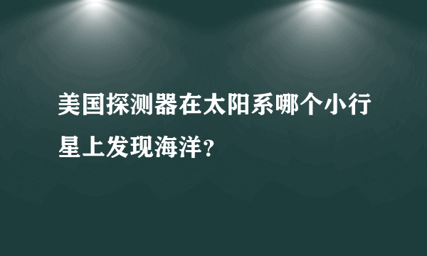 美国探测器在太阳系哪个小行星上发现海洋？