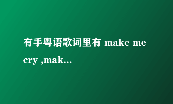 有手粤语歌词里有 make me cry ,make me try是什么歌?