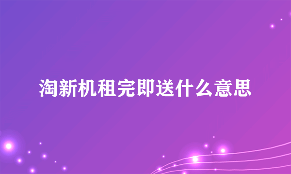 淘新机租完即送什么意思