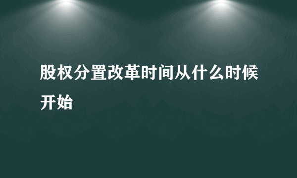 股权分置改革时间从什么时候开始