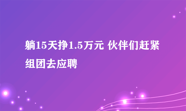 躺15天挣1.5万元 伙伴们赶紧组团去应聘