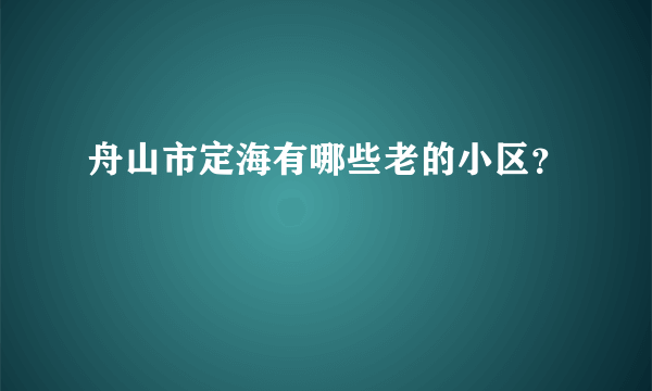 舟山市定海有哪些老的小区？