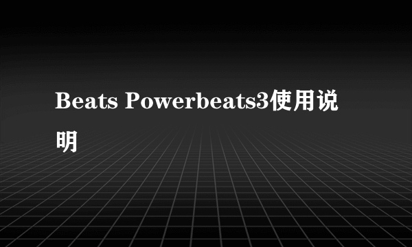 Beats Powerbeats3使用说明