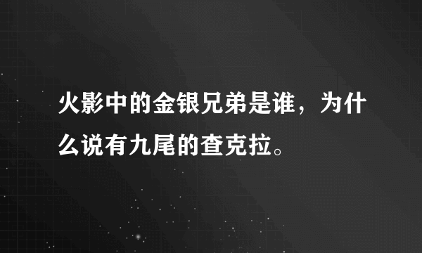 火影中的金银兄弟是谁，为什么说有九尾的查克拉。