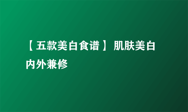 【五款美白食谱】 肌肤美白内外兼修