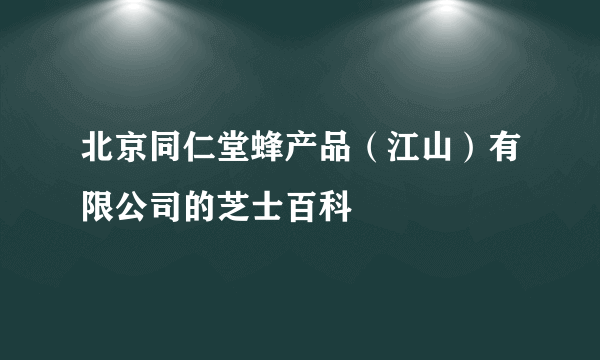 北京同仁堂蜂产品（江山）有限公司的芝士百科