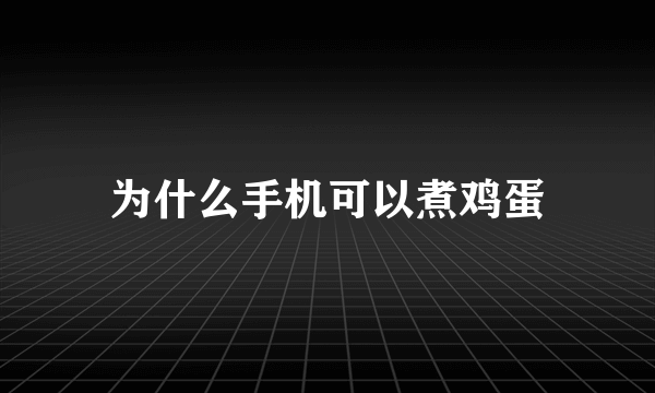 为什么手机可以煮鸡蛋