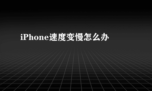 iPhone速度变慢怎么办