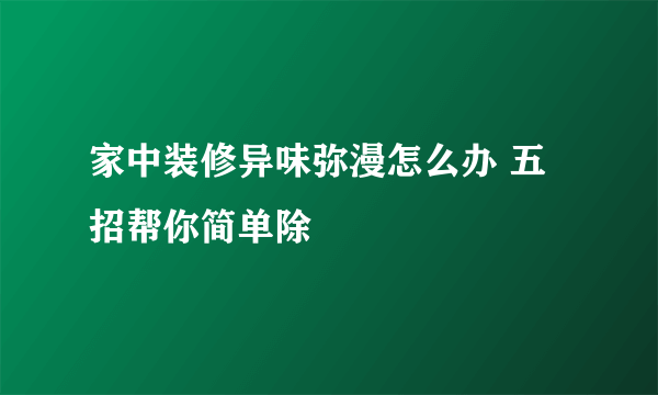 家中装修异味弥漫怎么办 五招帮你简单除