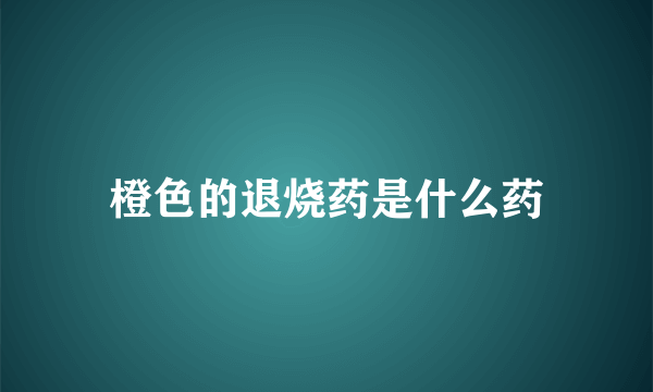 橙色的退烧药是什么药