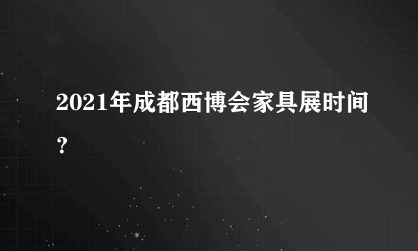 2021年成都西博会家具展时间？