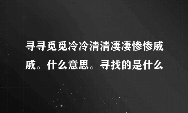 寻寻觅觅冷冷清清凄凄惨惨戚戚。什么意思。寻找的是什么