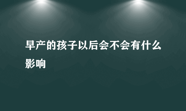 早产的孩子以后会不会有什么影响