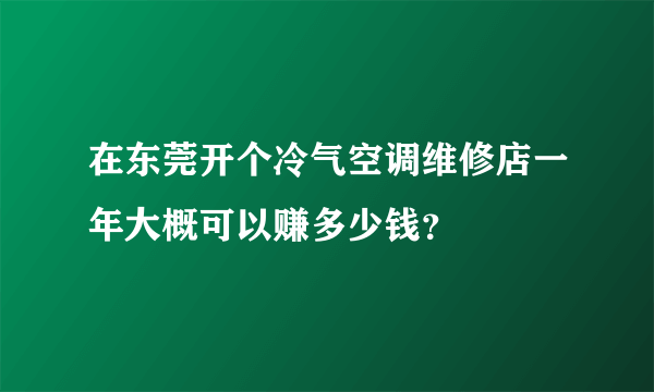 在东莞开个冷气空调维修店一年大概可以赚多少钱？