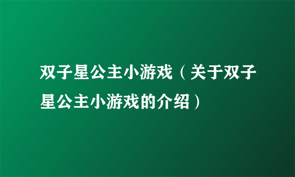 双子星公主小游戏（关于双子星公主小游戏的介绍）