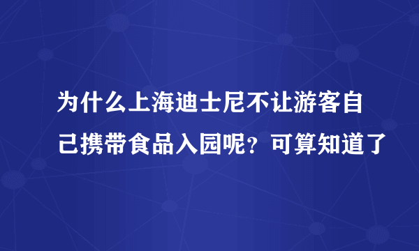 为什么上海迪士尼不让游客自己携带食品入园呢？可算知道了