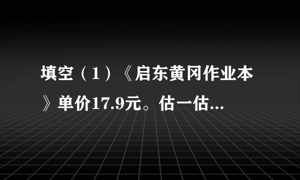 填空（1）《启东黄冈作业本》单价17.9元。估一估，100元钱够买______本.（2）妈妈带100元到超市购物，每袋大米41.5元，妈妈买了2袋大米，剩下的钱够买______盒单价9.5元的鸡蛋.