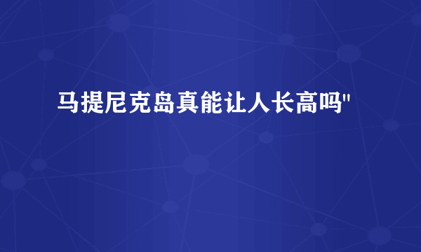 马提尼克岛真能让人长高吗