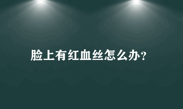 脸上有红血丝怎么办？