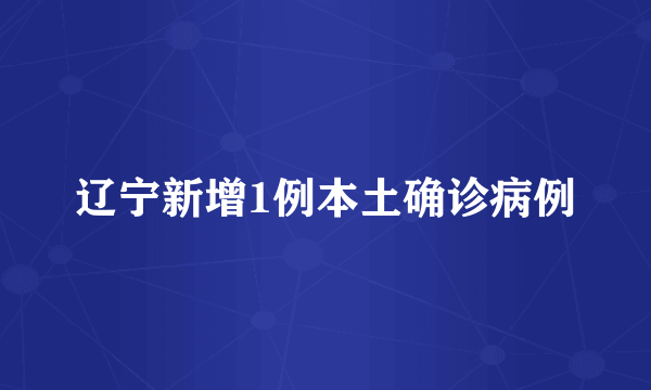 辽宁新增1例本土确诊病例