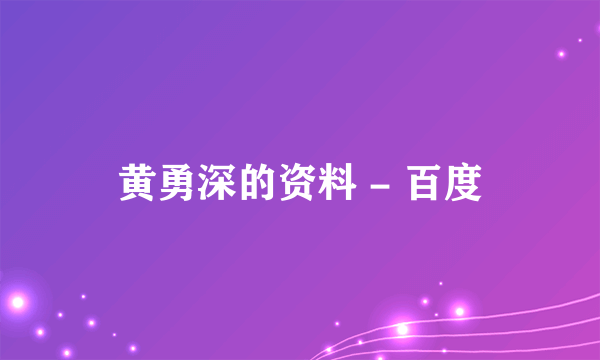 黄勇深的资料 - 百度