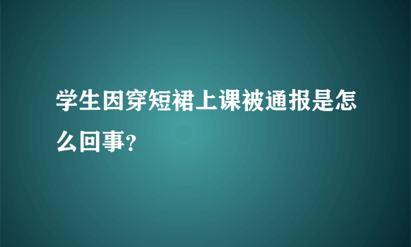 学生因穿短裙上课被通报是怎么回事？