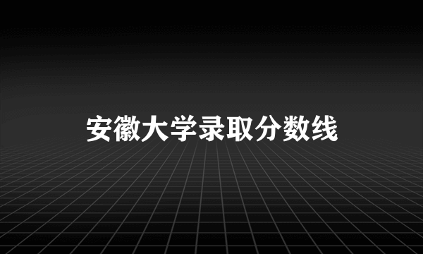 安徽大学录取分数线