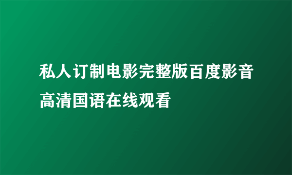 私人订制电影完整版百度影音高清国语在线观看