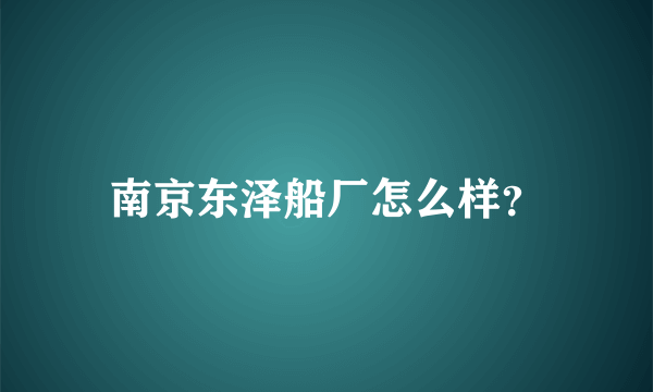 南京东泽船厂怎么样？