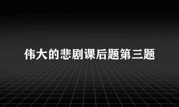 伟大的悲剧课后题第三题