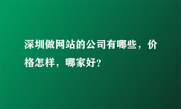 深圳做网站的公司有哪些，价格怎样，哪家好？