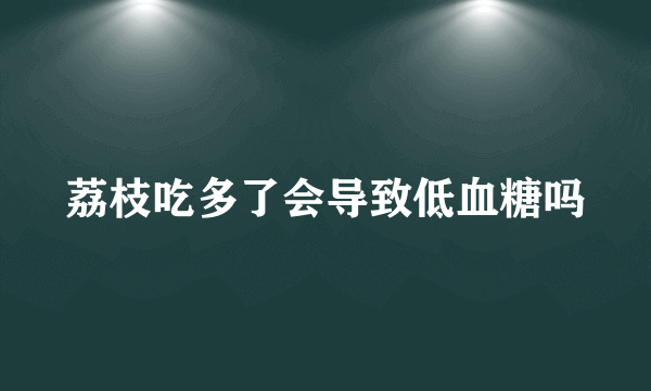 荔枝吃多了会导致低血糖吗