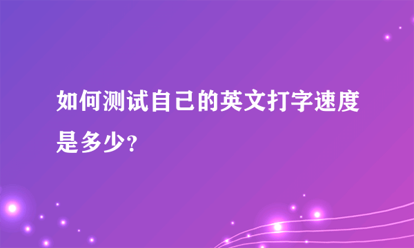 如何测试自己的英文打字速度是多少？