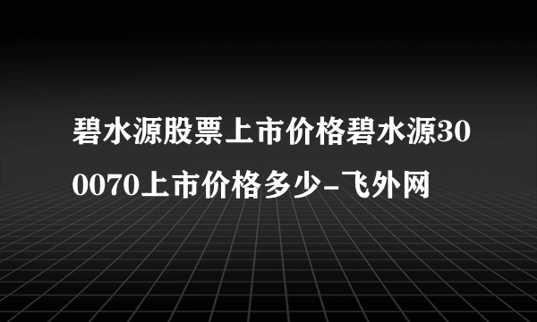 碧水源股票上市价格碧水源300070上市价格多少-飞外网