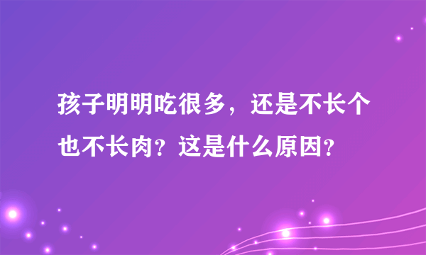 孩子明明吃很多，还是不长个也不长肉？这是什么原因？