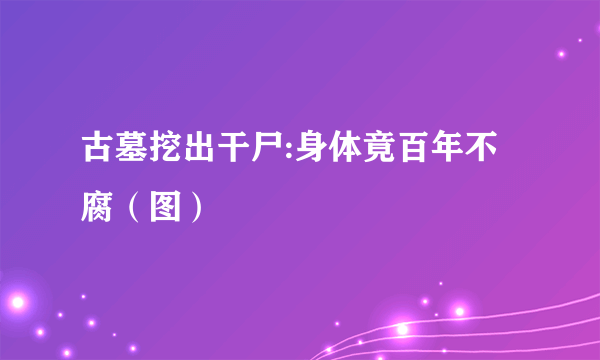 古墓挖出干尸:身体竟百年不腐（图）