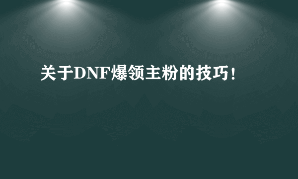 关于DNF爆领主粉的技巧！