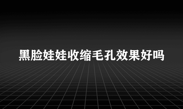 黑脸娃娃收缩毛孔效果好吗