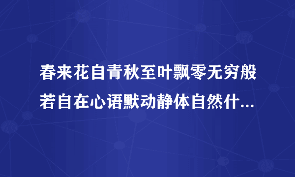 春来花自青秋至叶飘零无穷般若自在心语默动静体自然什么意思请指教