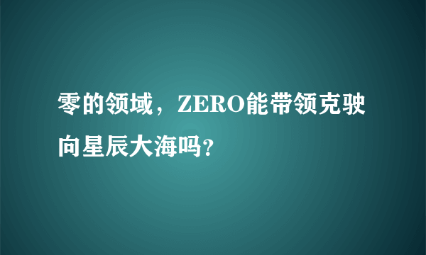 零的领域，ZERO能带领克驶向星辰大海吗？