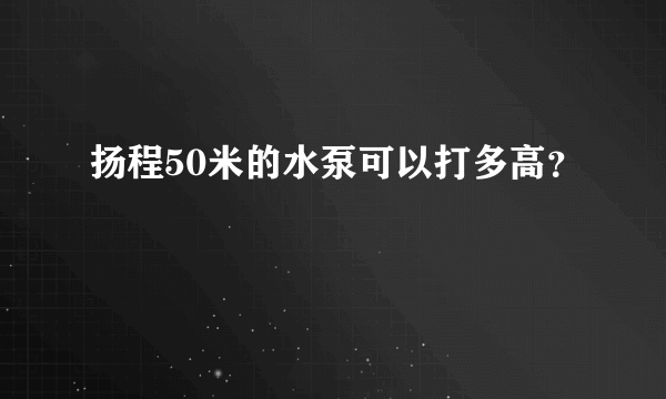 扬程50米的水泵可以打多高？