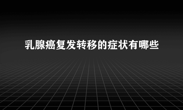 乳腺癌复发转移的症状有哪些