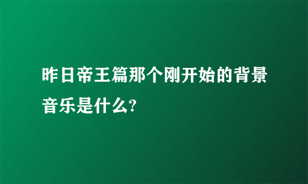 昨日帝王篇那个刚开始的背景音乐是什么?